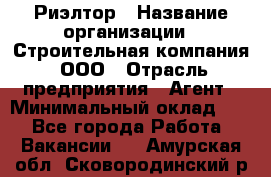 Риэлтор › Название организации ­ Строительная компания, ООО › Отрасль предприятия ­ Агент › Минимальный оклад ­ 1 - Все города Работа » Вакансии   . Амурская обл.,Сковородинский р-н